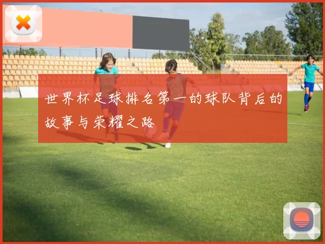 世界杯足球排名第一的球队背后的故事与荣耀之路