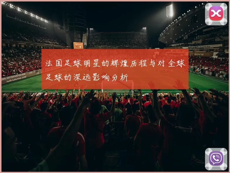 法国足球明星的辉煌历程与对全球足球的深远影响分析