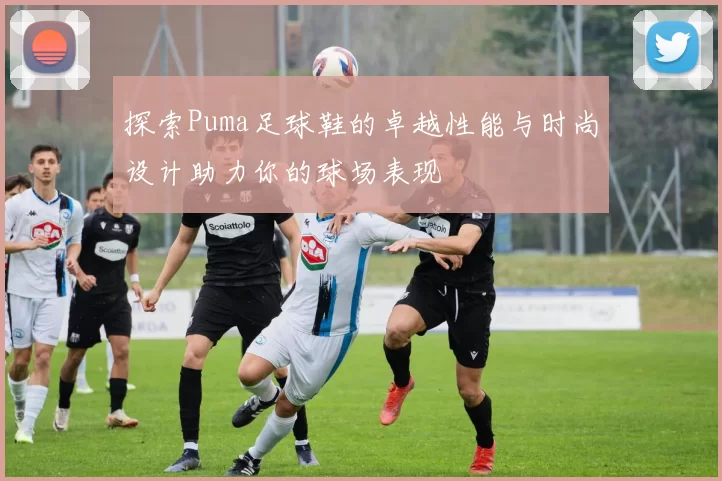 探索Puma足球鞋的卓越性能与时尚设计助力你的球场表现