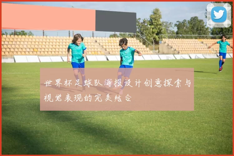 世界杯足球队海报设计创意探索与视觉表现的完美结合