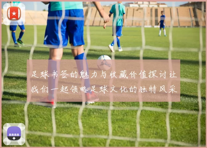 足球书签的魅力与收藏价值探讨让我们一起领略足球文化的独特风采